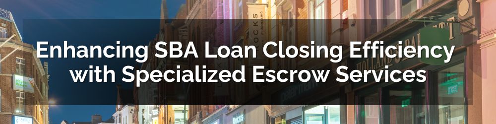 Enhancing SBA Loan Closing Efficiency with Specialized Escrow Services